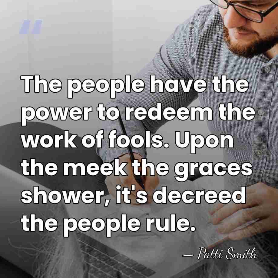 The people have the power to redeem the work of fools. Upon&hellip; - Patti Smith