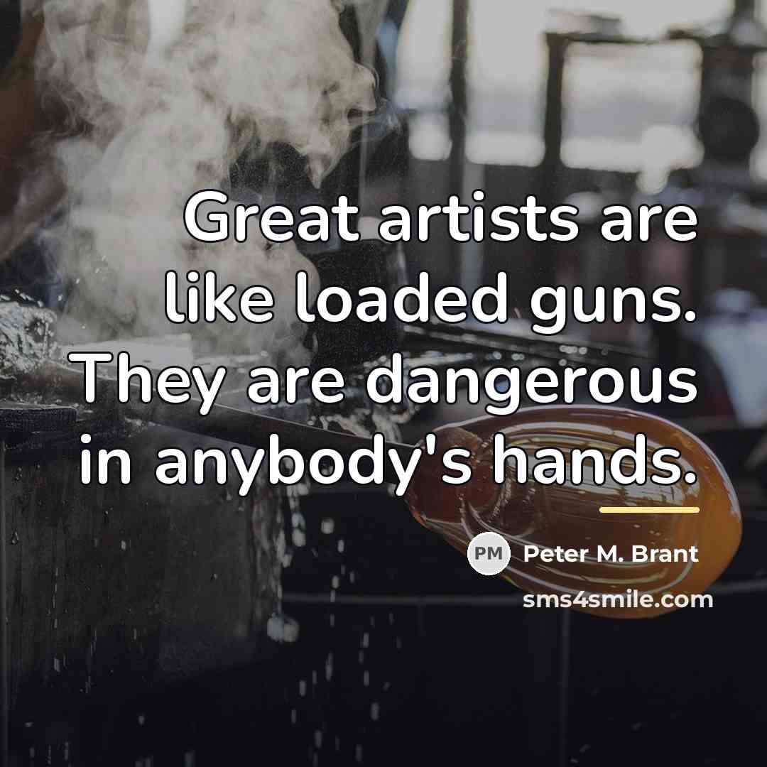 “Great artists are like loaded guns. They are dangerous in…” quote by Peter M. Brant