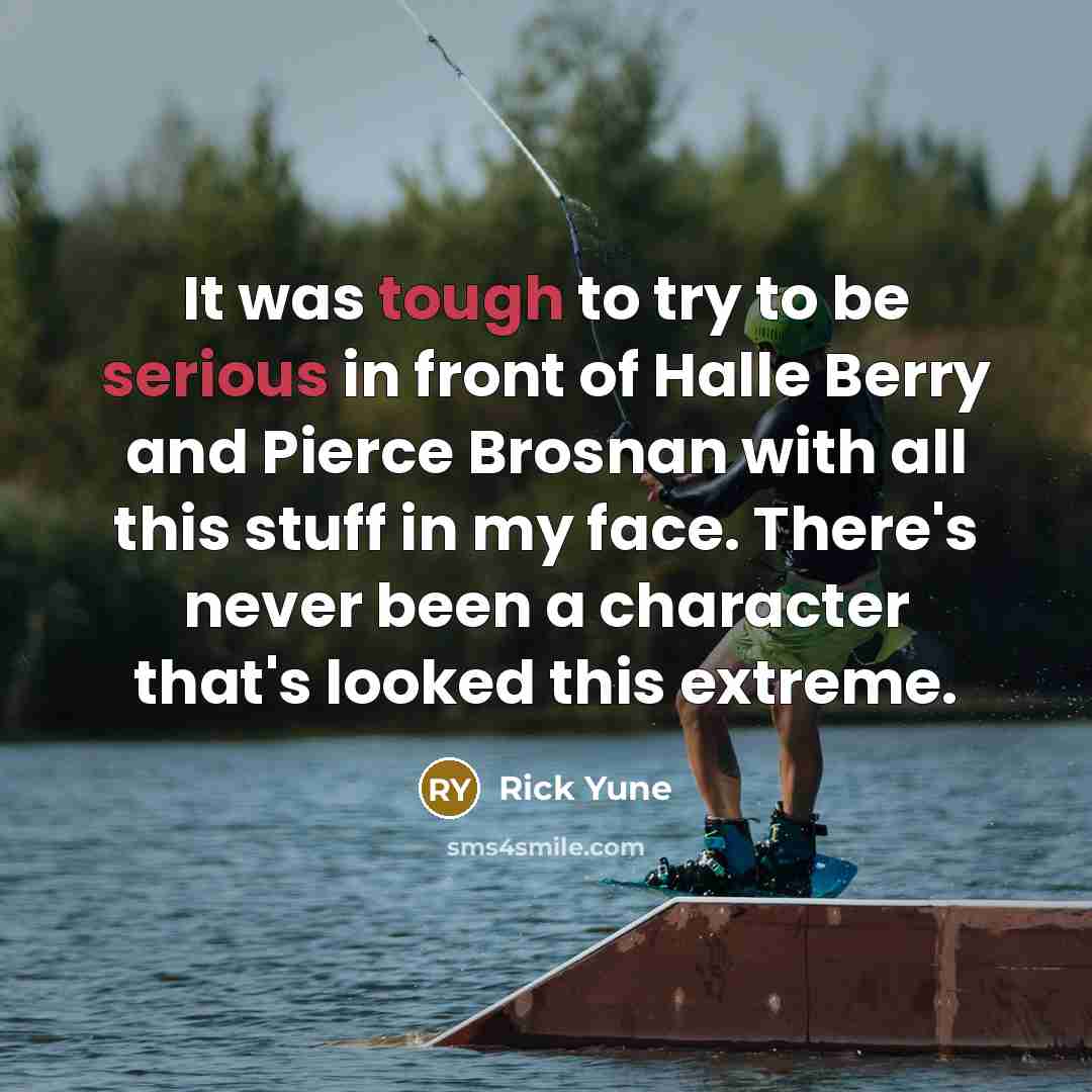 “It was tough to try to be serious in front of Halle Berry and Pierce Brosnan with all this stuff in my face. There's never been a character that's looked this extreme.” quote by Rick Yune