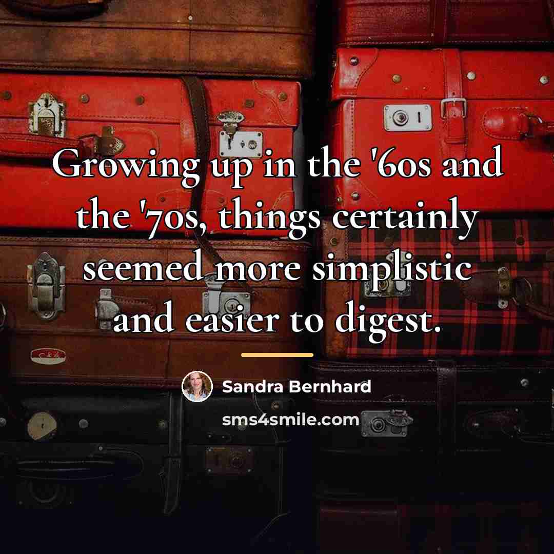 “Growing up in the '60s and the '70s, things certainly…” quote by Sandra Bernhard