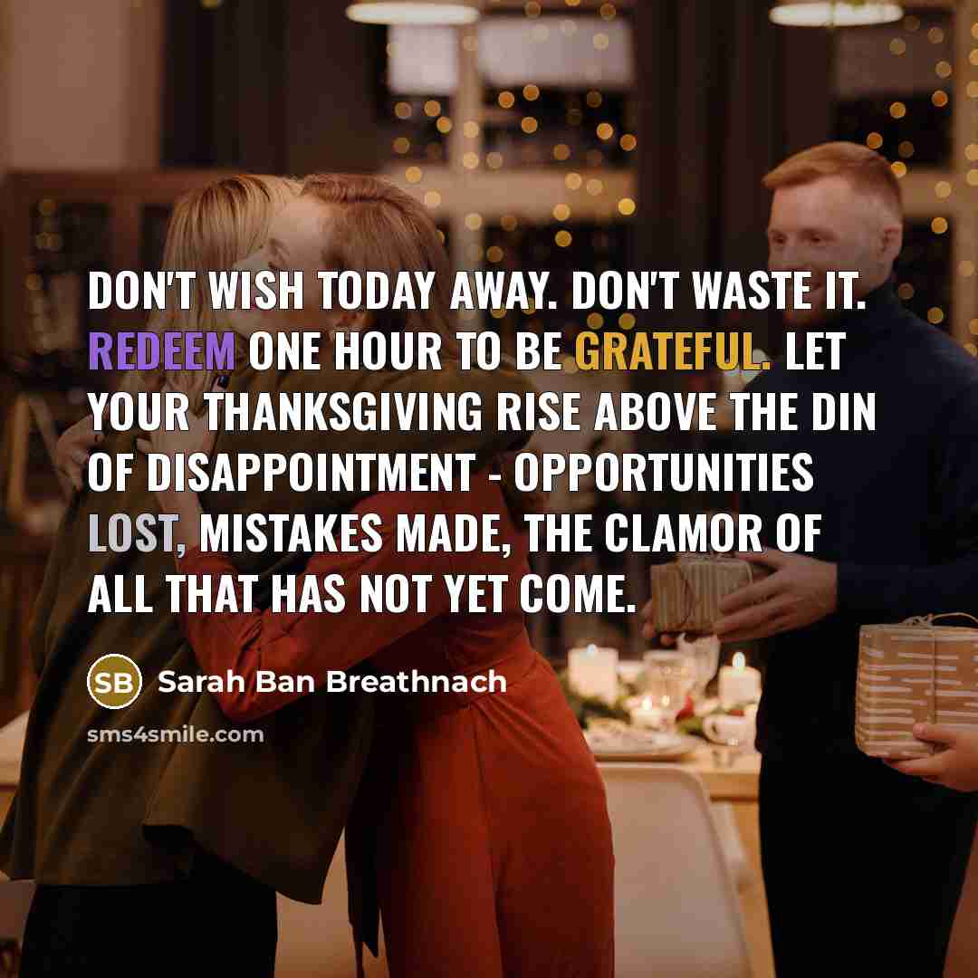 “Don't wish today away. Don't waste it. Redeem one hour…” quote by Sarah Ban Breathnach
