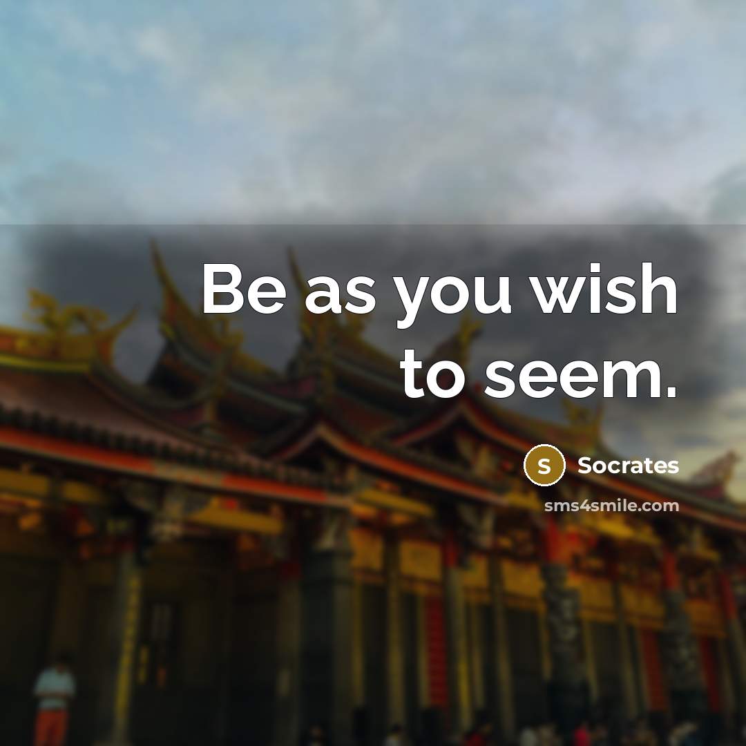 “Be as you wish to seem.…” quote by Socrates