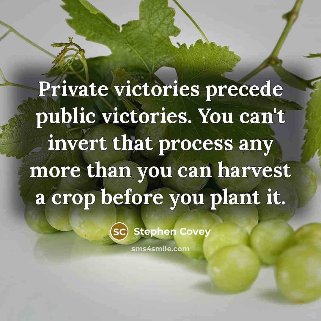 “Private victories precede public victories. You can't invert that process…” quote by Stephen Covey