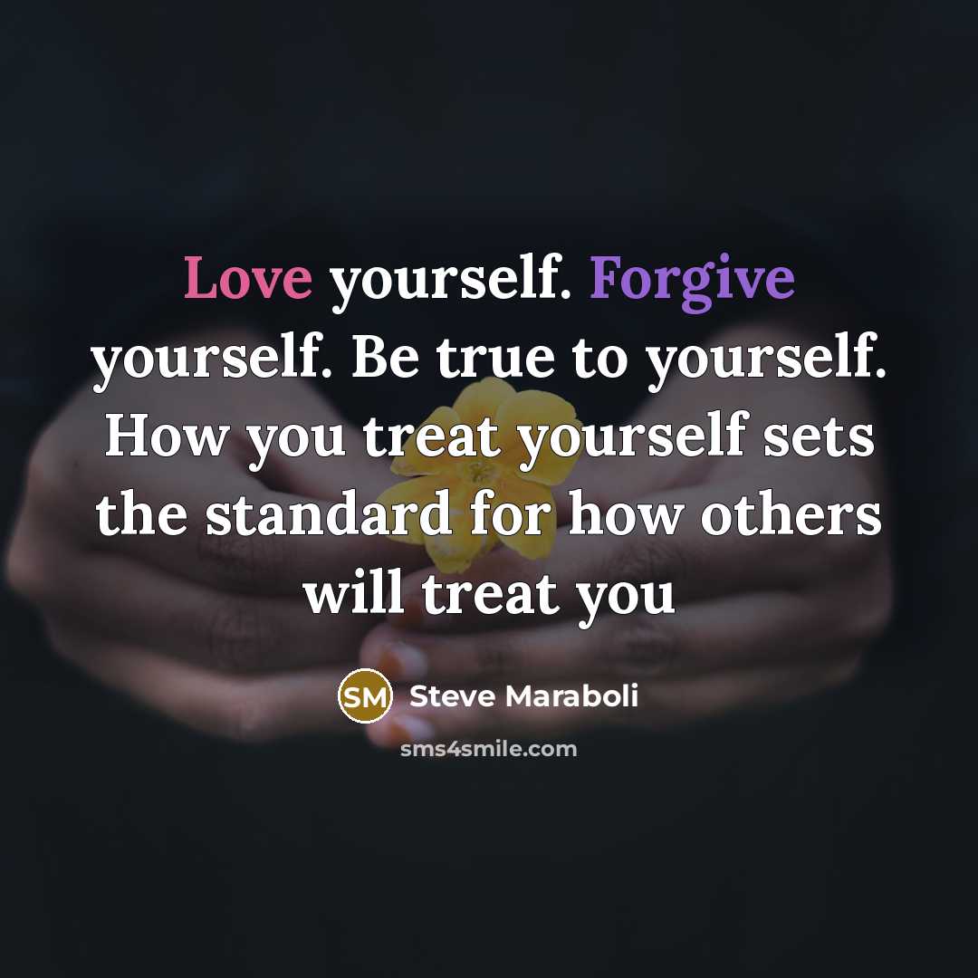 “Love yourself. Forgive yourself. Be true to yourself. How you treat yourself sets the standard for how others will treat you” quote by Steve Maraboli