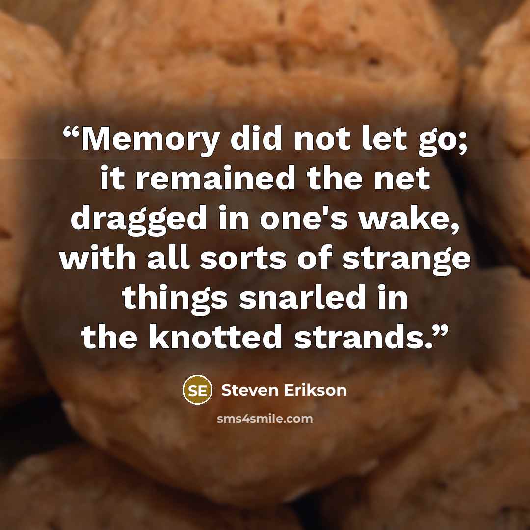 “Memory did not let go; it remained the net dragged in one's wake, with all sorts of strange things snarled in the knotted strands.” quote by Steven Erikson