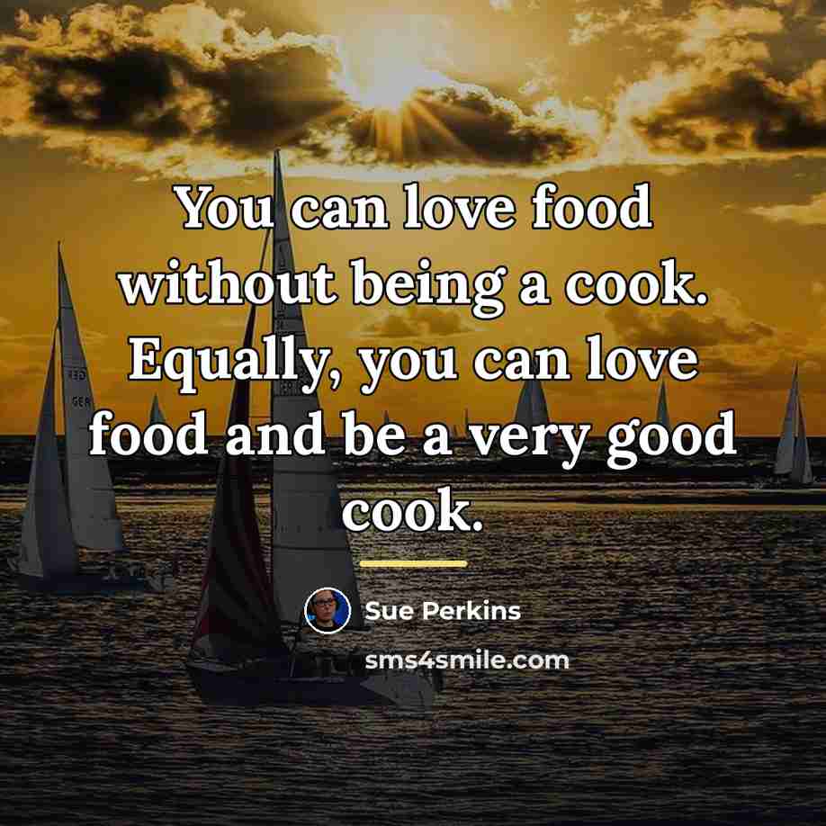 “You can love food without being a cook. Equally, you…” quote by Sue Perkins