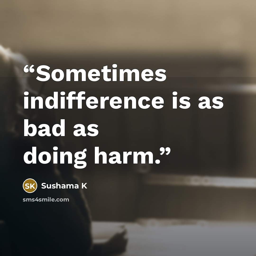 “Sometimes indifference is as bad as doing harm.” quote by Sushama K