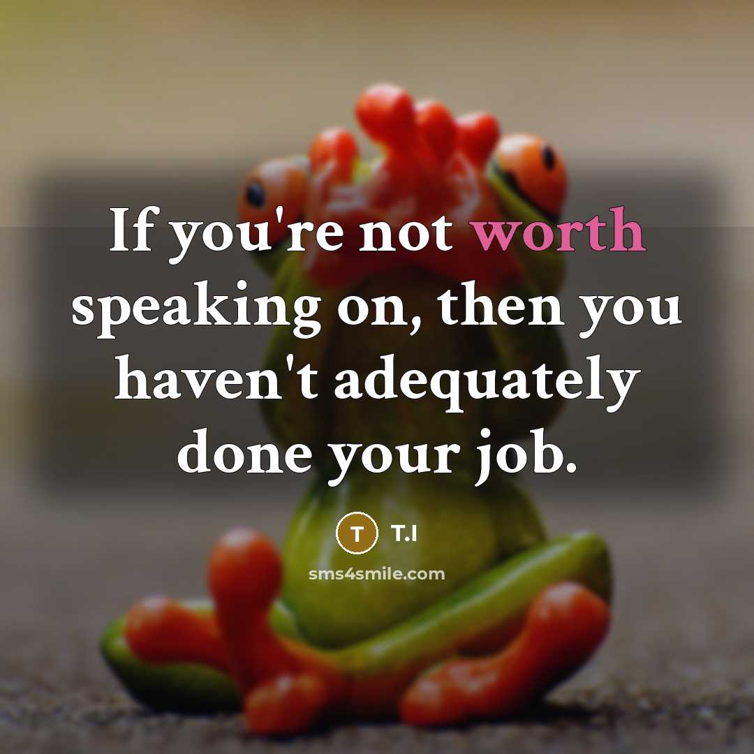“If you're not worth speaking on, then you haven't adequately done your job.” quote by T.I