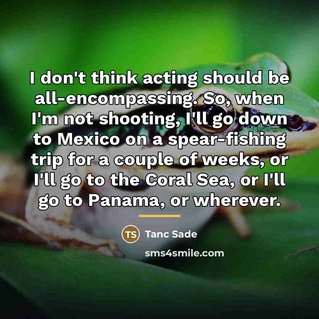 “I don't think acting should be all-encompassing. So, when I'm…” quote by Tanc Sade