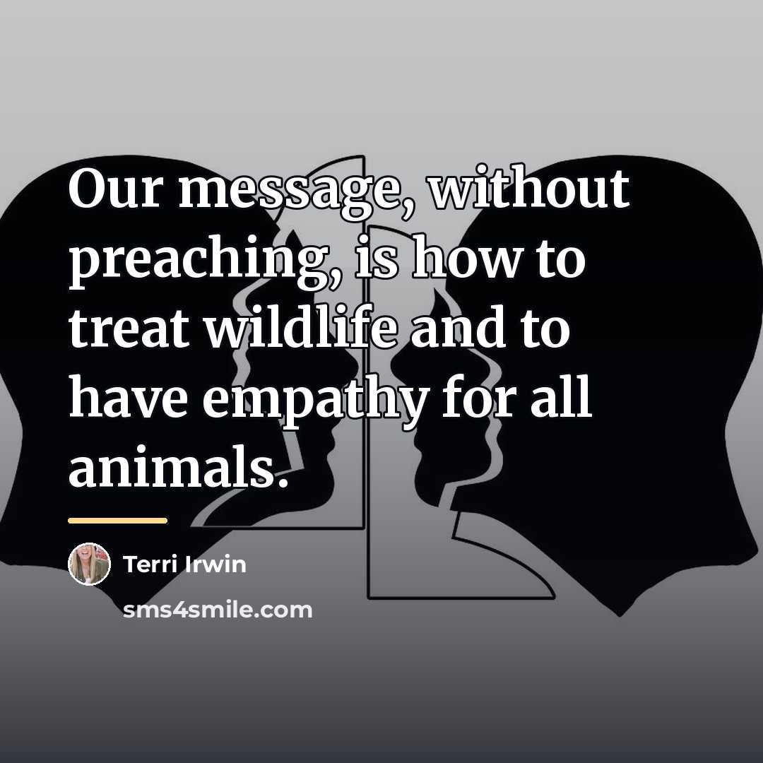 “Our message, without preaching, is how to treat wildlife and…” quote by Terri Irwin