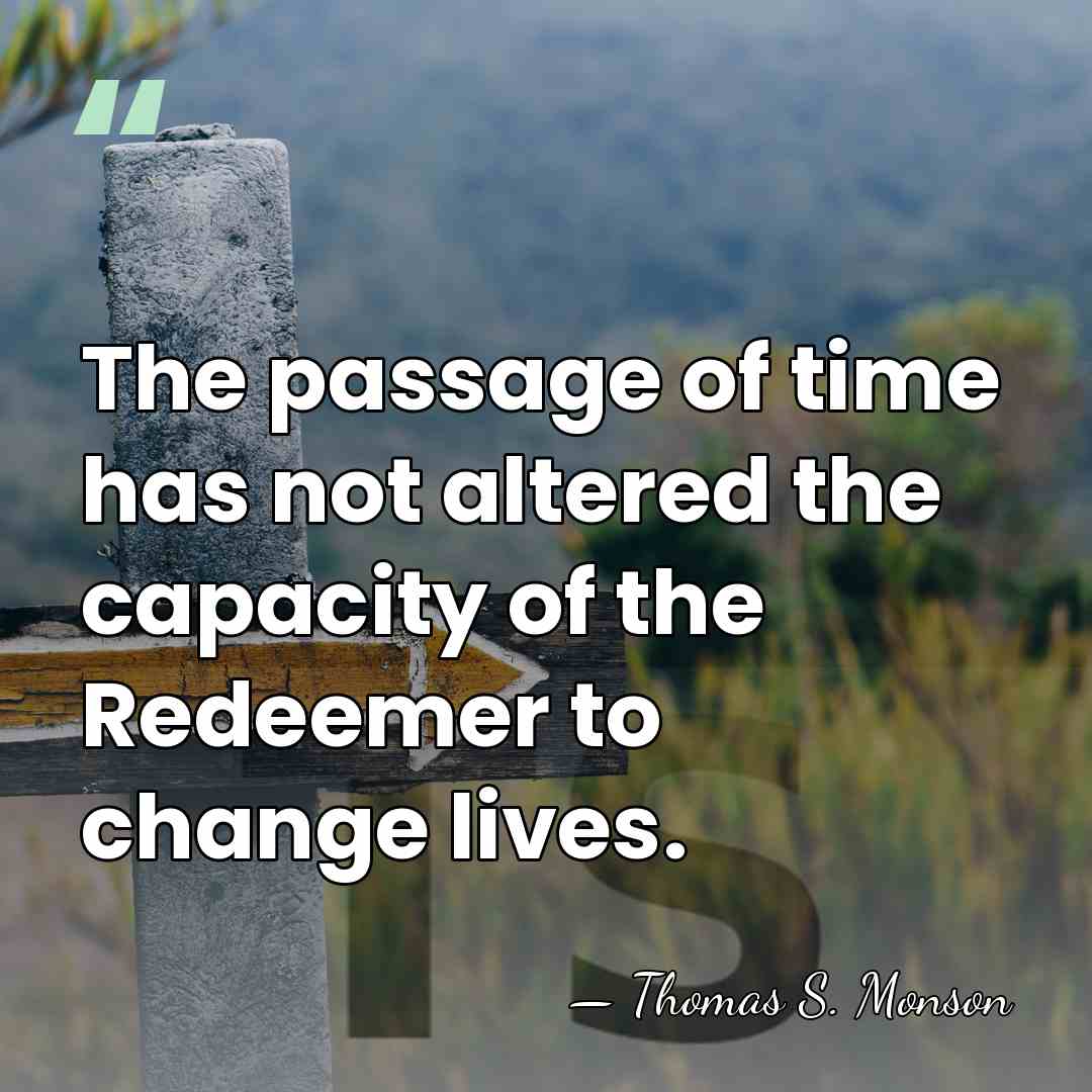 The passage of time has not altered the capacity of the Redeemer&hellip; - Thomas S. Monson