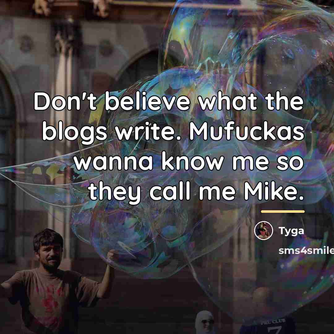 “Don't believe what the blogs write. Mufuckas wanna know me…” quote by Tyga