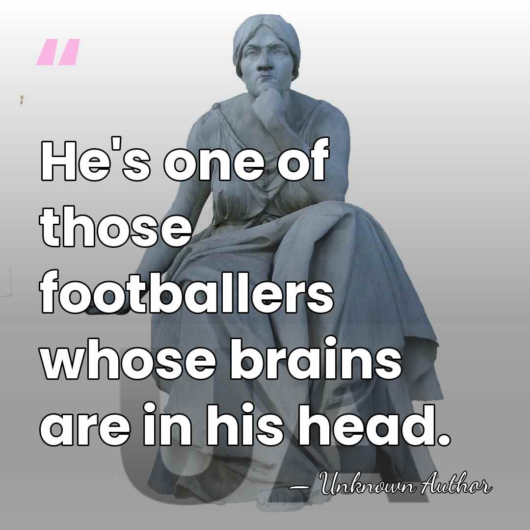 He's one of those footballers whose brains are in his head. - Derek Johnstone