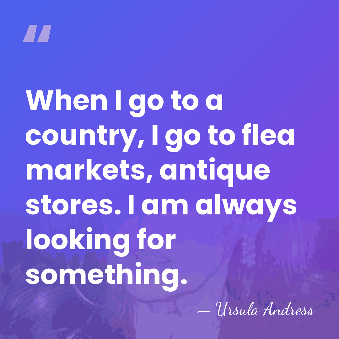 When I go to a country, I go to flea markets, antique&hellip; - Ursula Andress