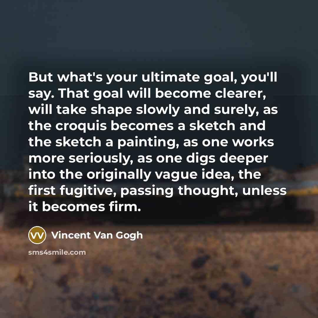 “But what's your ultimate goal, you'll say. That goal will…” quote by Vincent Van Gogh