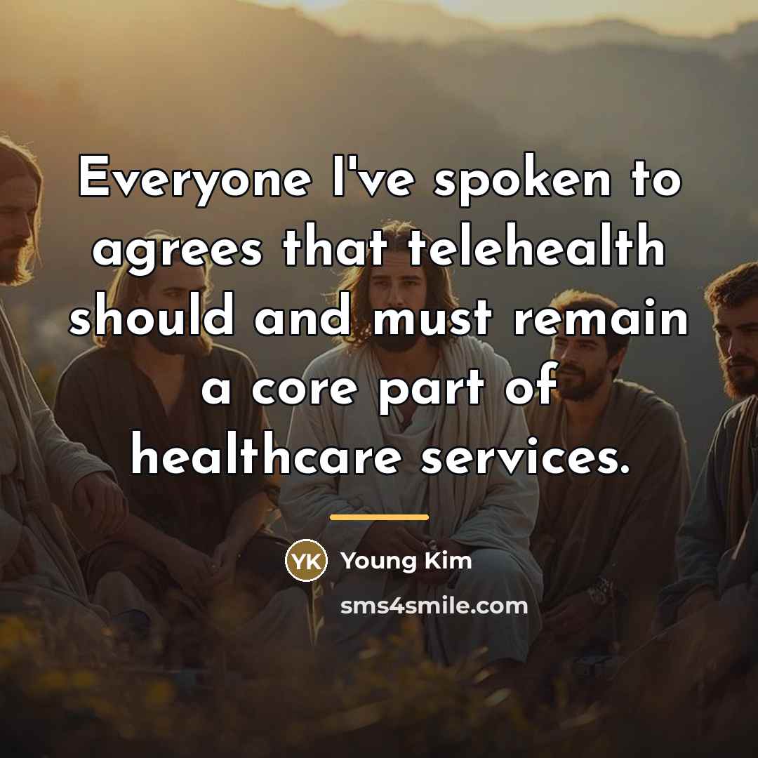 “Everyone I've spoken to agrees that telehealth should and must…” quote by Young Kim