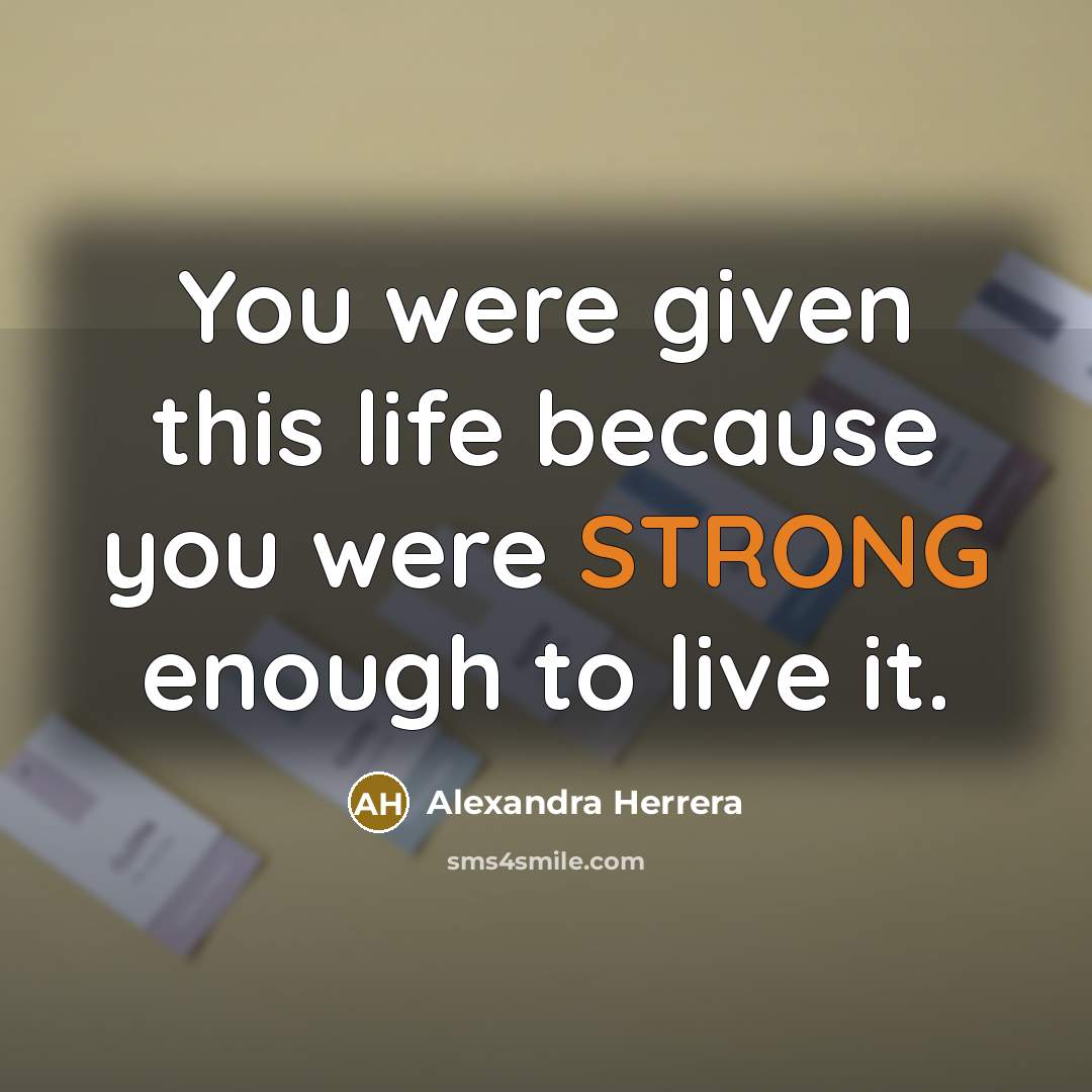 “You were given this life because you were STRONG enough…” quote by Alexandra Herrera