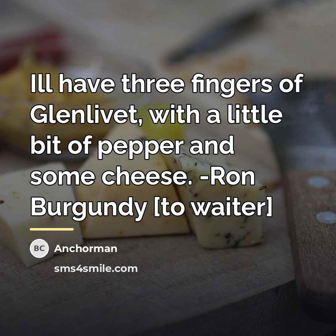 “Ill have three fingers of Glenlivet, with a little bit…” quote by Anchorman