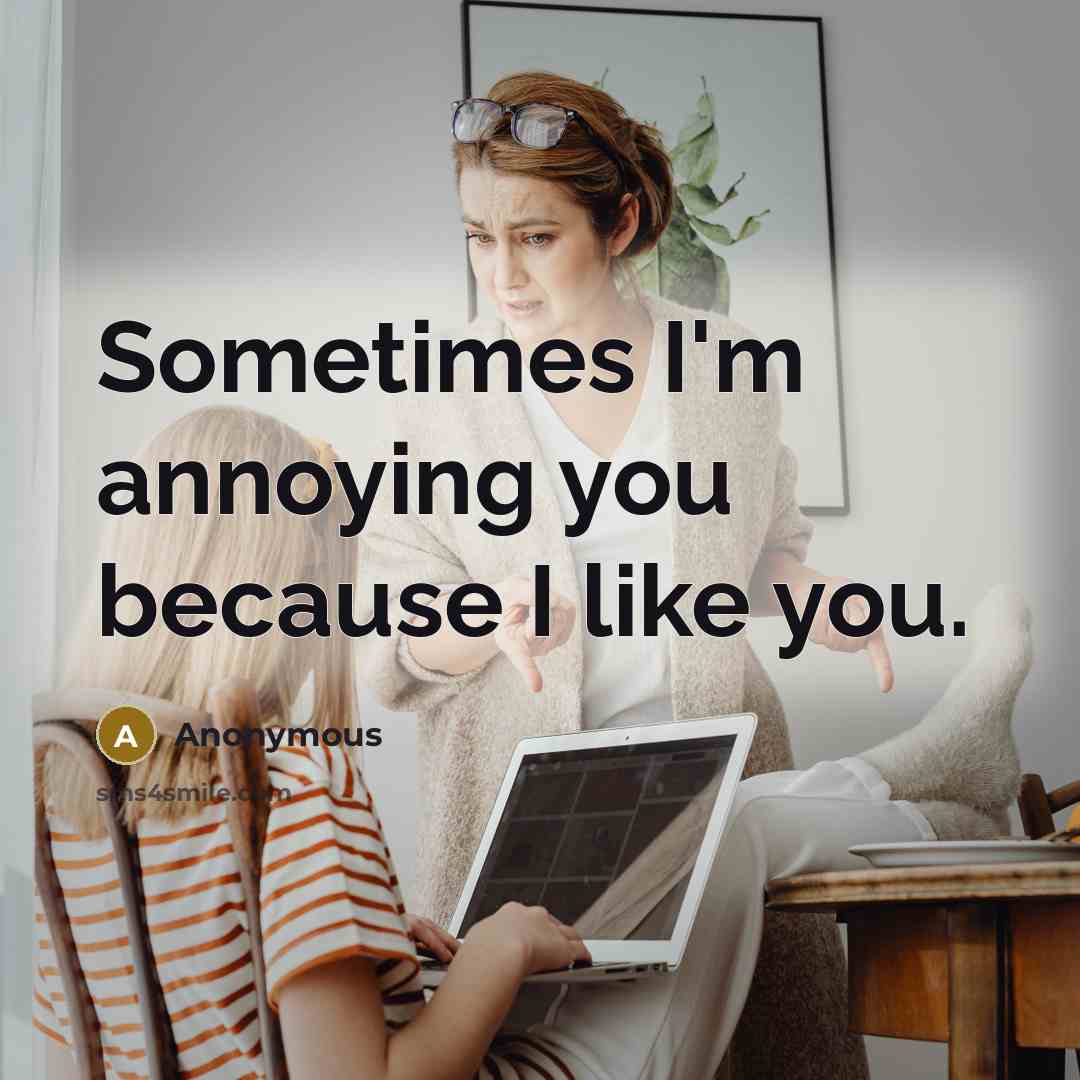 “Sometimes I'm annoying you because I like you.…” quote by Anonymous