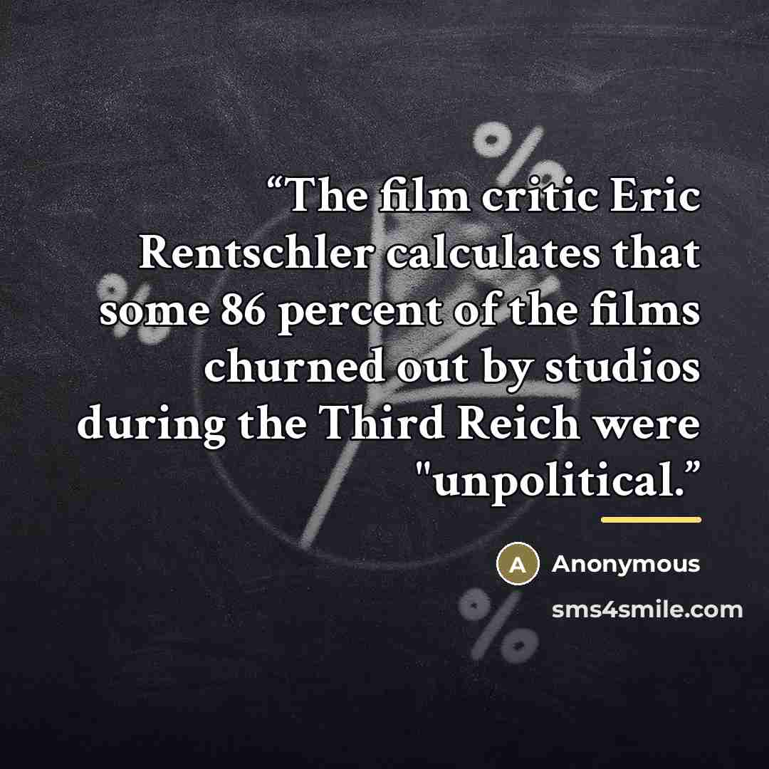 “The film critic Eric Rentschler calculates that some 86 percent of the films churned out by studios during the Third Reich were "unpolitical.” quote by Anonymous
