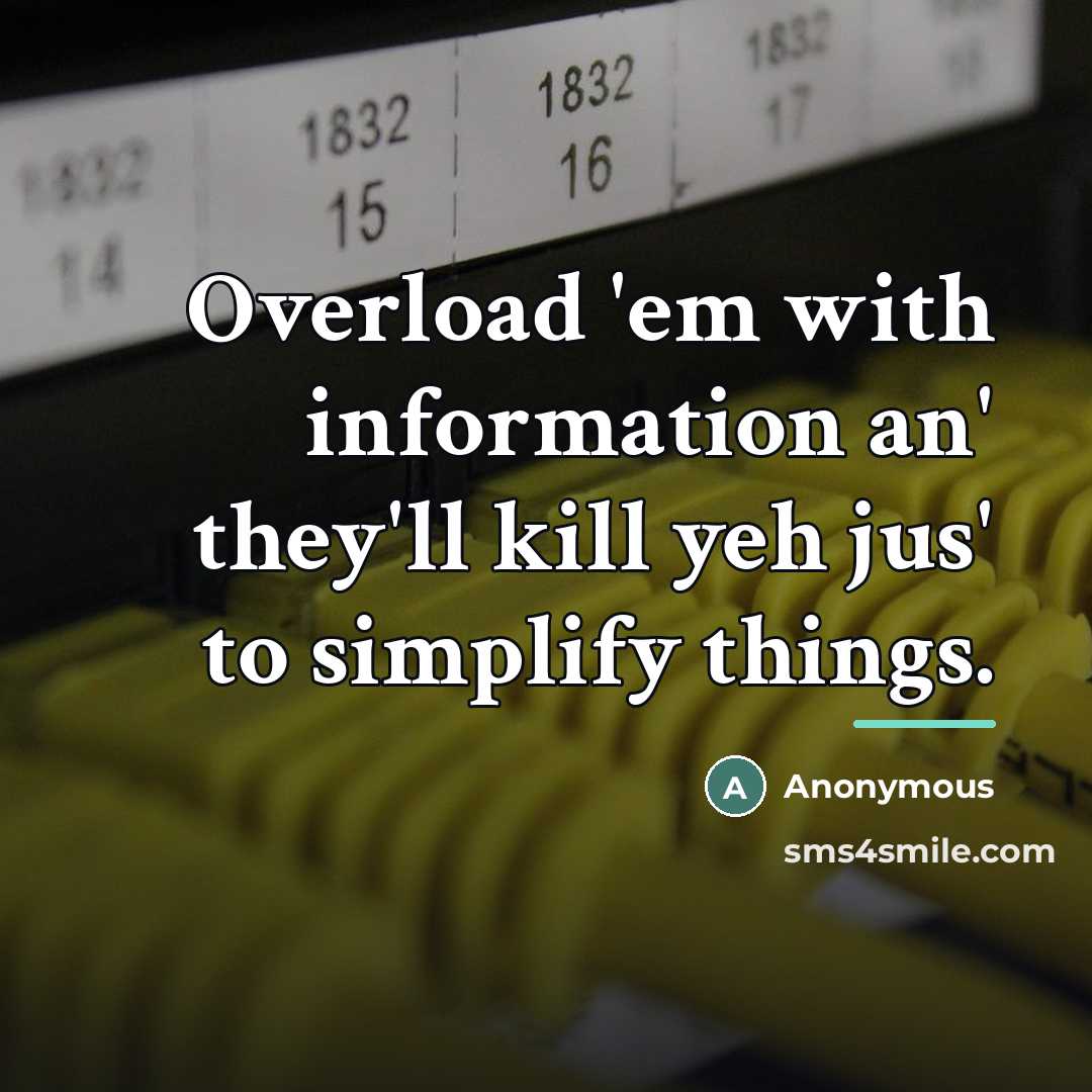 “Overload 'em with information an' they'll kill yeh jus' to…” quote by Anonymous