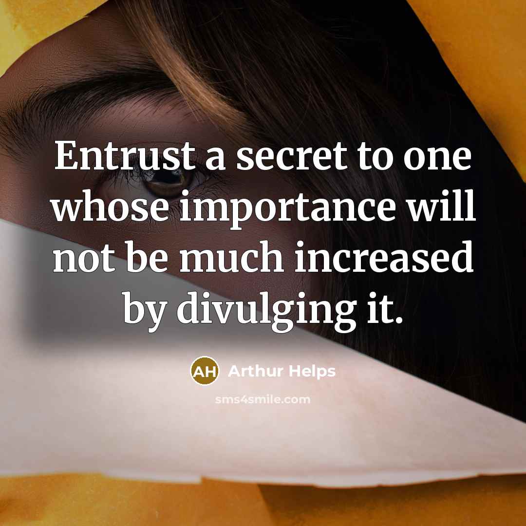 “Entrust a secret to one whose importance will not be much increased by divulging it.” quote by Arthur Helps