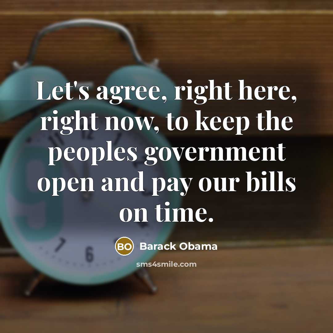 “Let's agree, right here, right now, to keep the peoples government open and pay our bills on time.” quote by Barack Obama