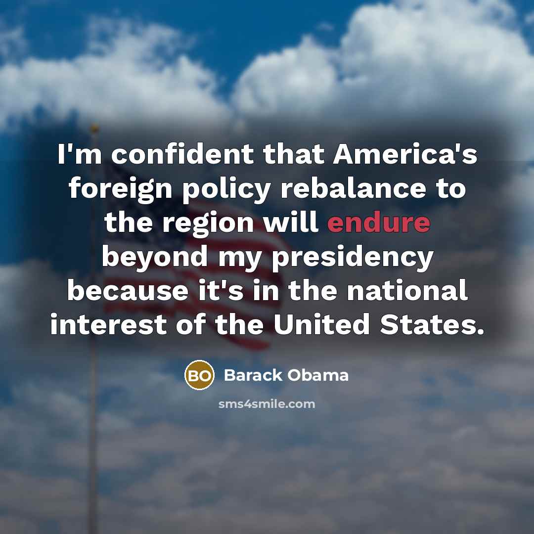 “I'm confident that America's foreign policy rebalance to the region…” quote by Barack Obama