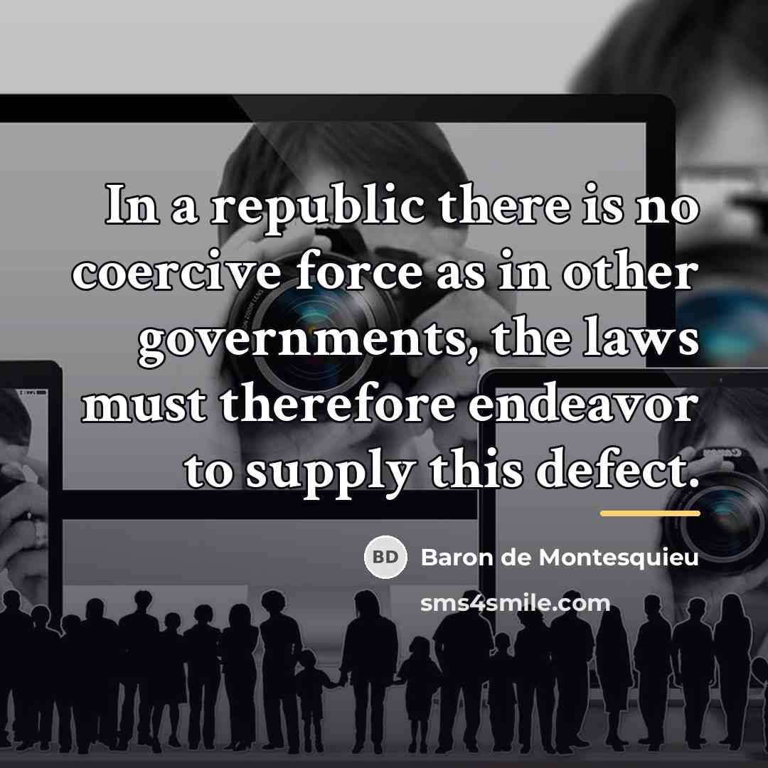 “In a republic there is no coercive force as in…” quote by Baron de Montesquieu