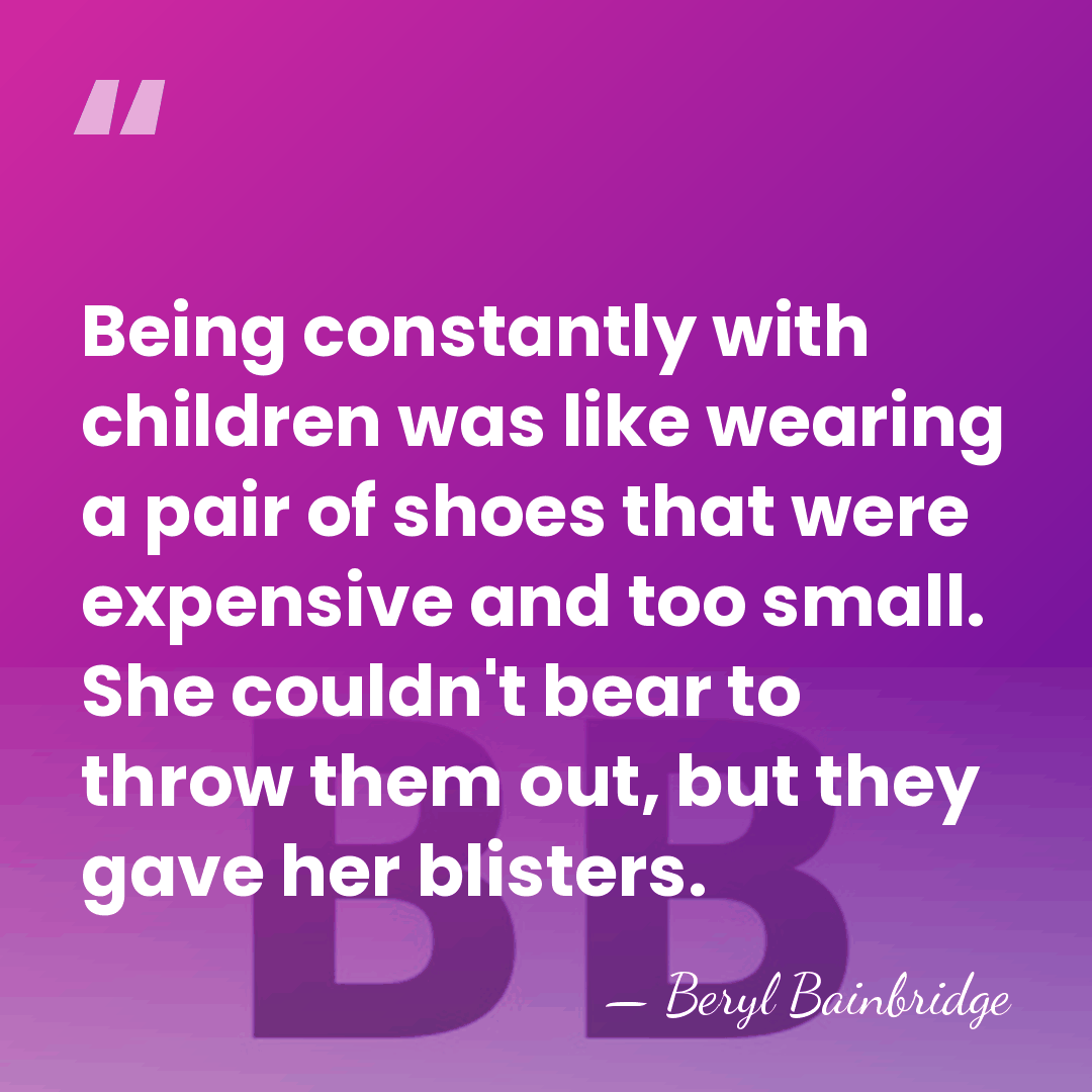 Being constantly with children was like wearing a pair of shoes that&hellip; - Beryl Bainbridge