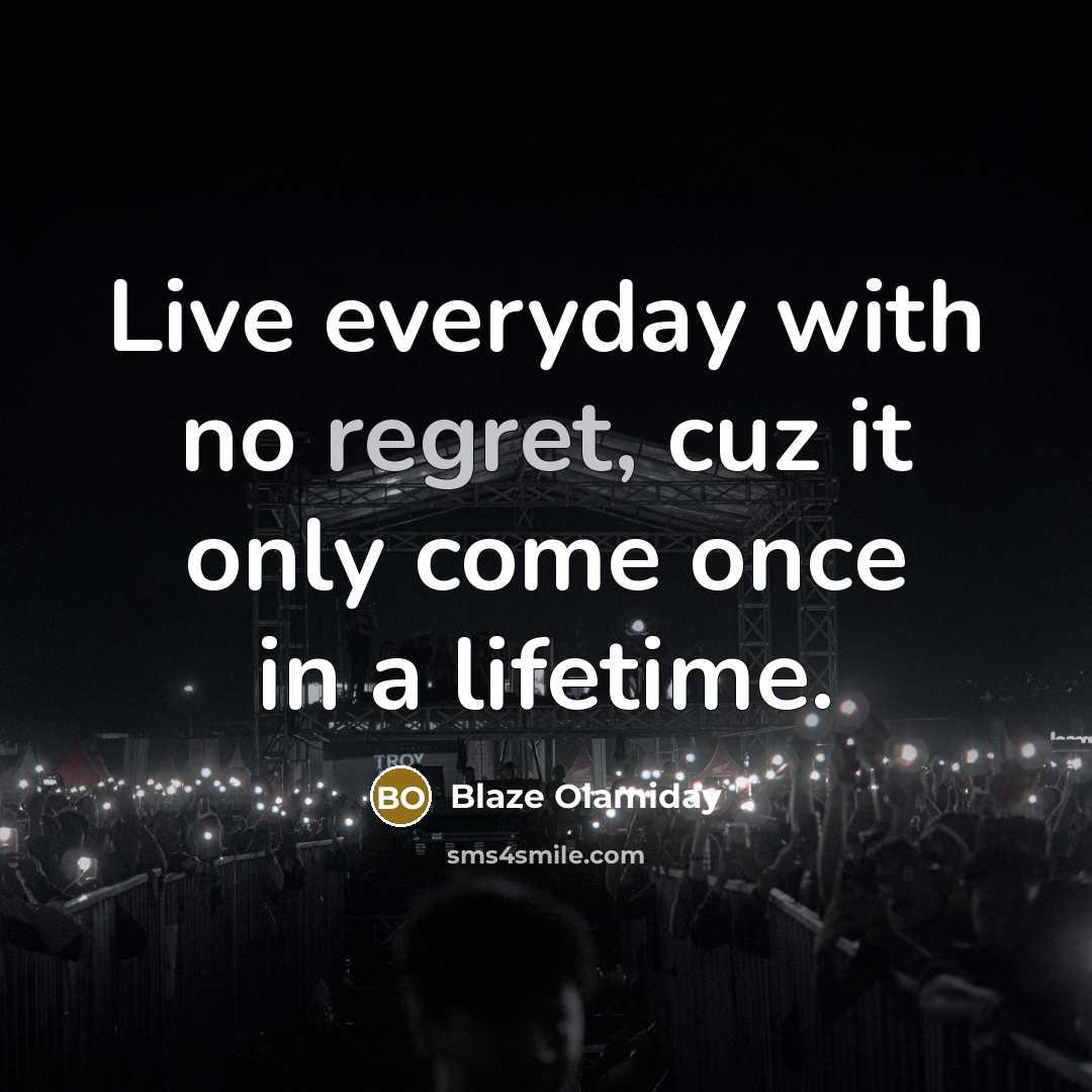 “Live everyday with no regret, cuz it only come once…” quote by Blaze Olamiday