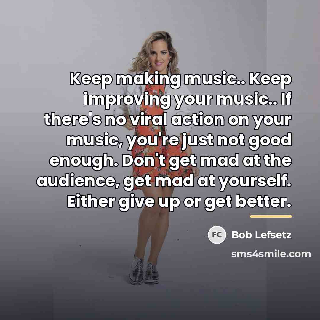“Keep making music.. Keep improving your music.. If there's no…” quote by Bob Lefsetz