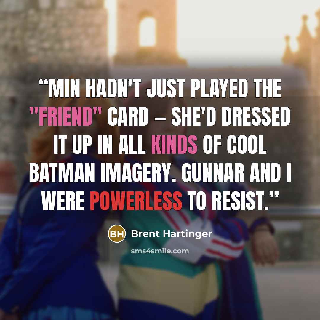 “Min hadn't just played the "friend" card — she'd dressed it up in all kinds of cool Batman imagery. Gunnar and I were powerless to resist.” quote by Brent Hartinger