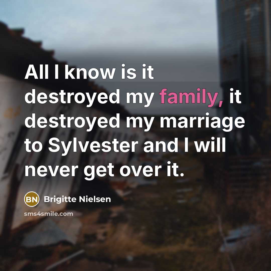 “All I know is it destroyed my family, it destroyed…” quote by Brigitte Nielsen