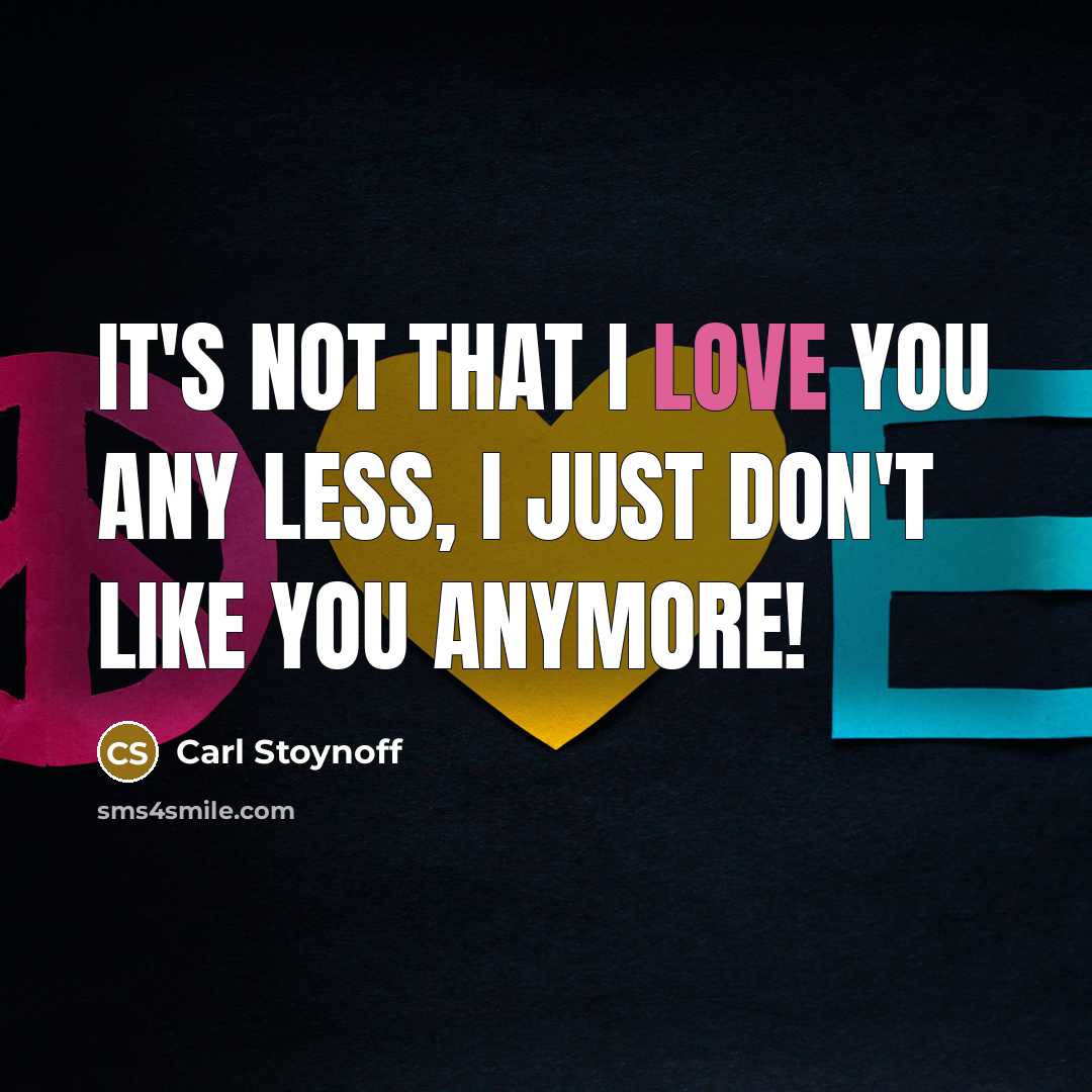 “It's not that I love you any less, I just don't like you anymore!” quote by Carl Stoynoff
