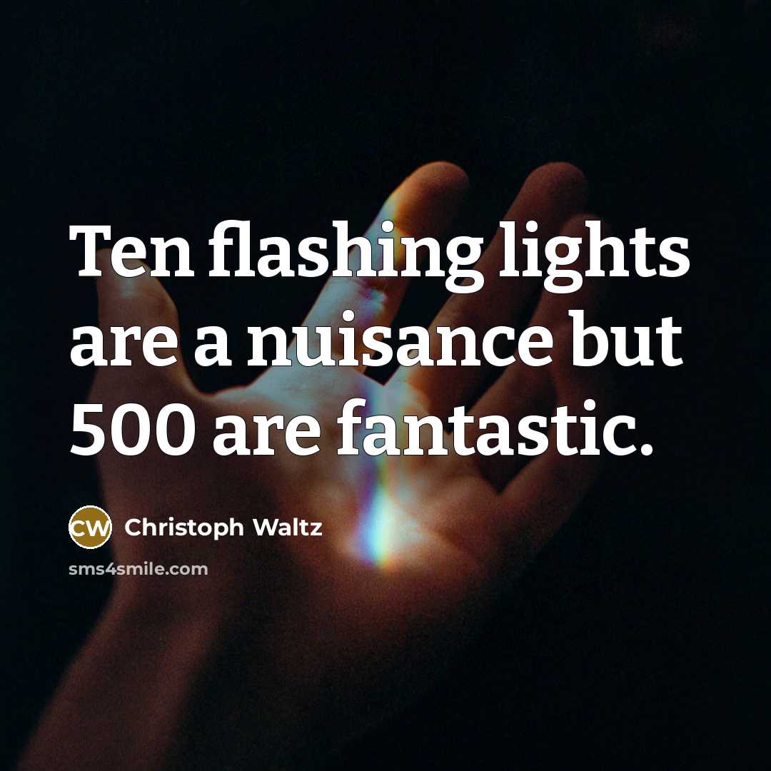 “Ten flashing lights are a nuisance but 500 are fantastic.…” quote by Christoph Waltz