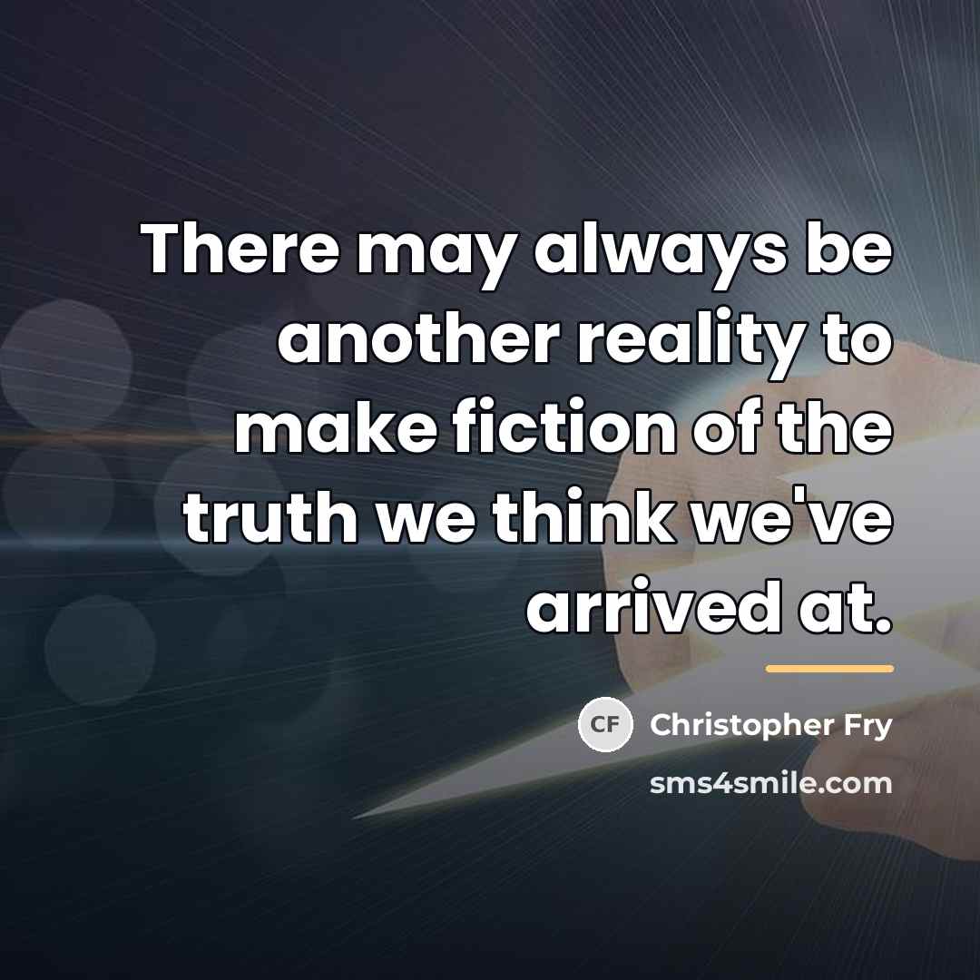“There may always be another reality to make fiction of…” quote by Christopher Fry
