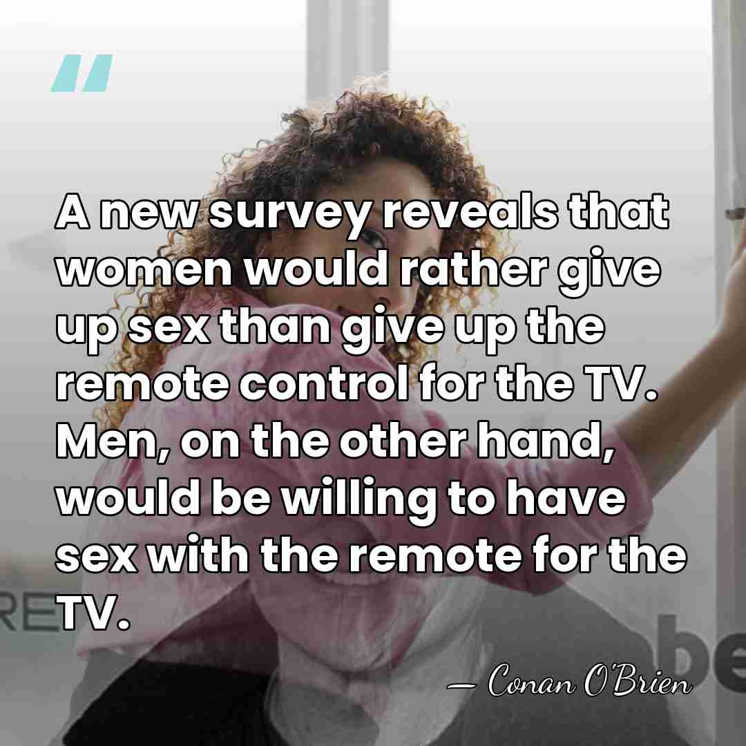 A new survey reveals that women would rather give up sex than&hellip; - Conan O'Brien