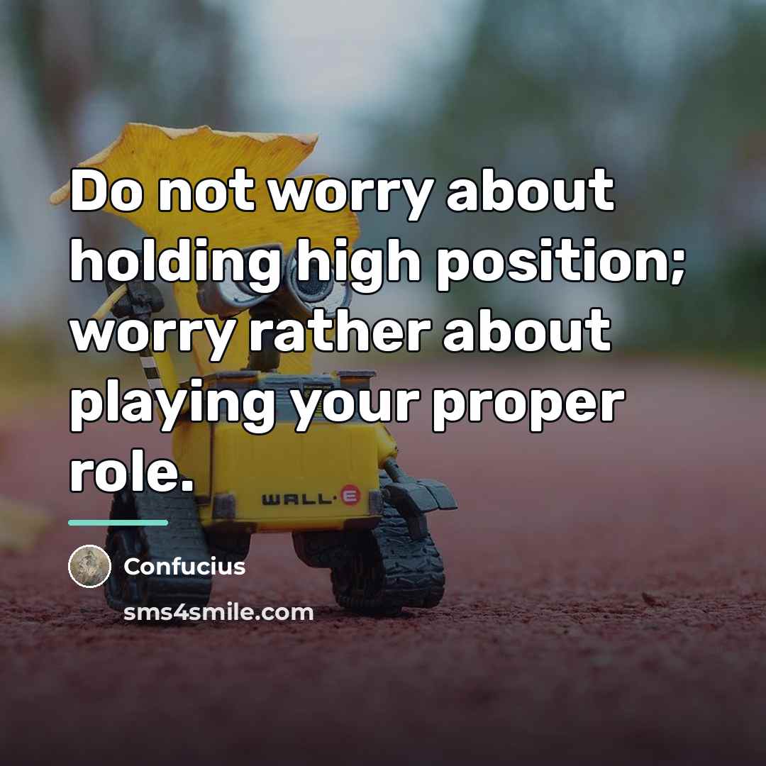 “Do not worry about holding high position; worry rather about…” quote by Confucius