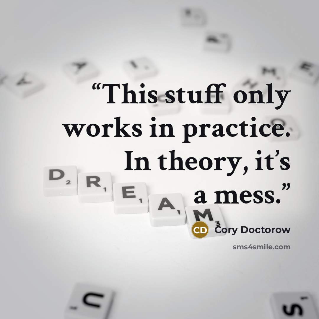 “This stuff only works in practice. In theory, it’s a mess.” quote by Cory Doctorow