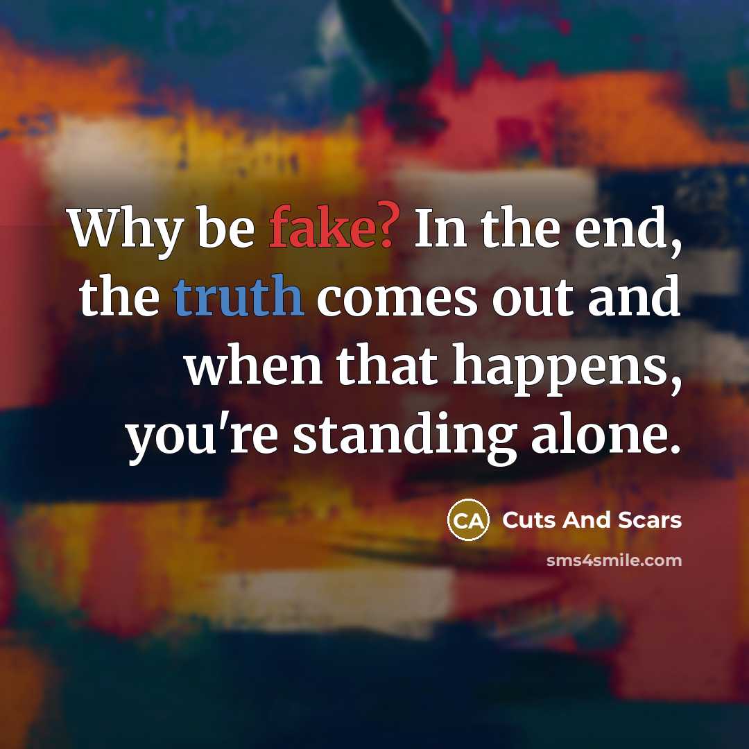 “Why be fake? In the end, the truth comes out and when that happens, you're standing alone.” quote by Cuts And Scars