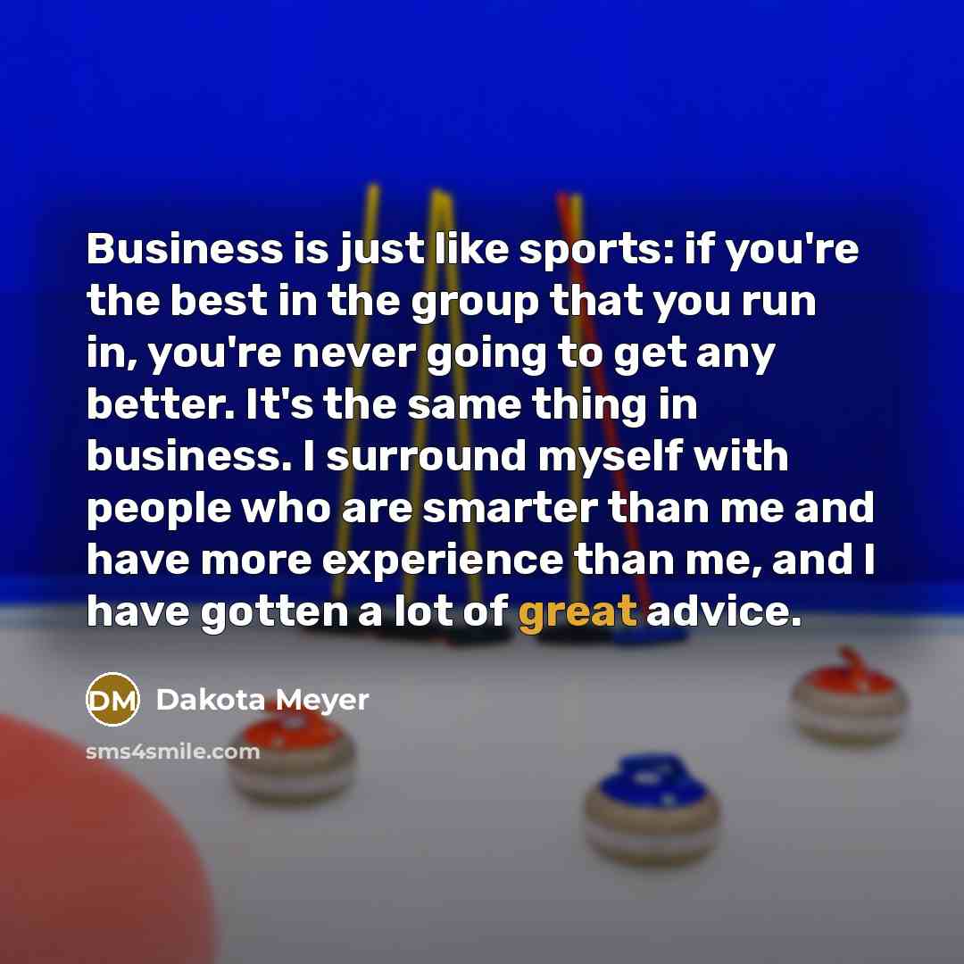 “Business is just like sports: if you're the best in…” quote by Dakota Meyer