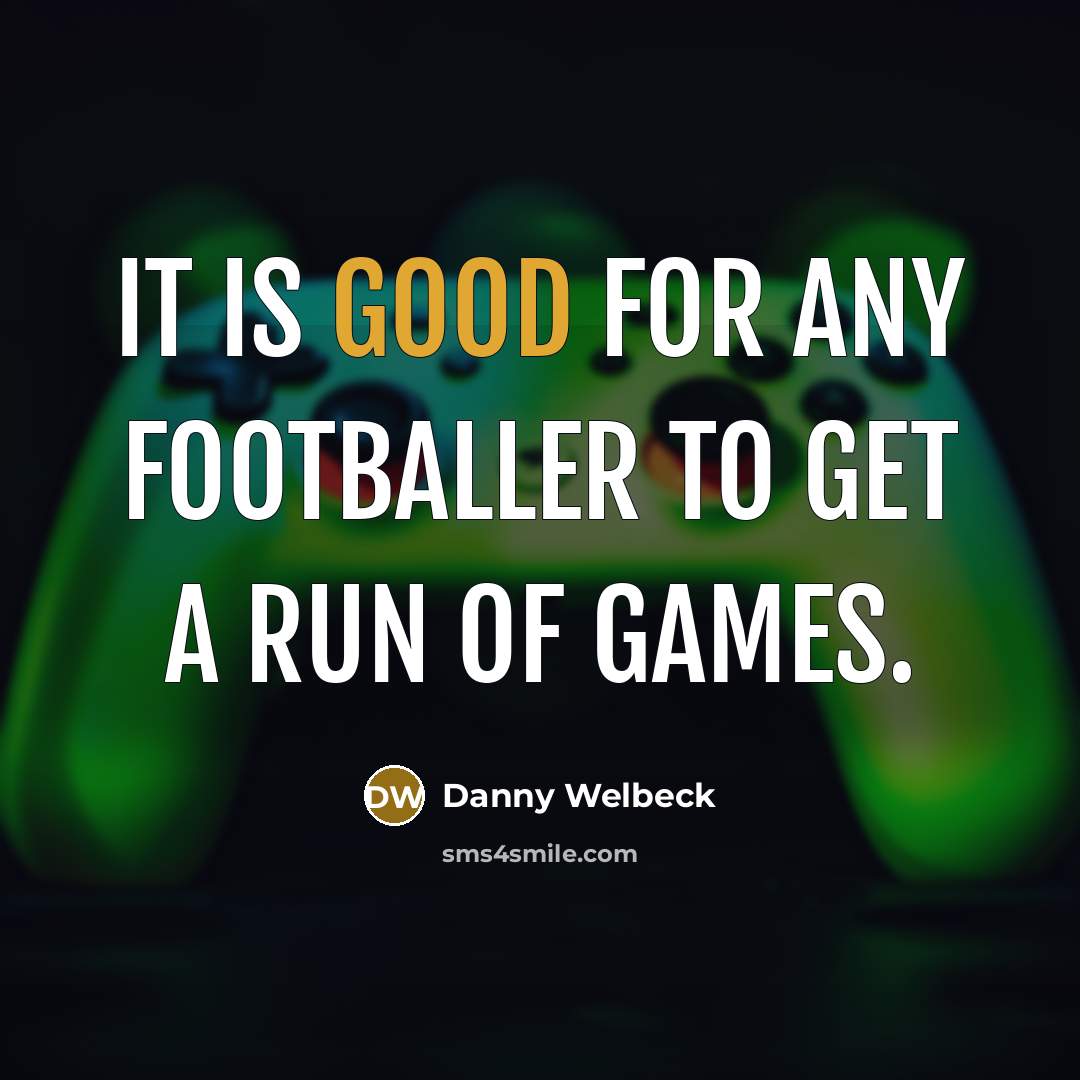 “It is good for any footballer to get a run…” quote by Danny Welbeck