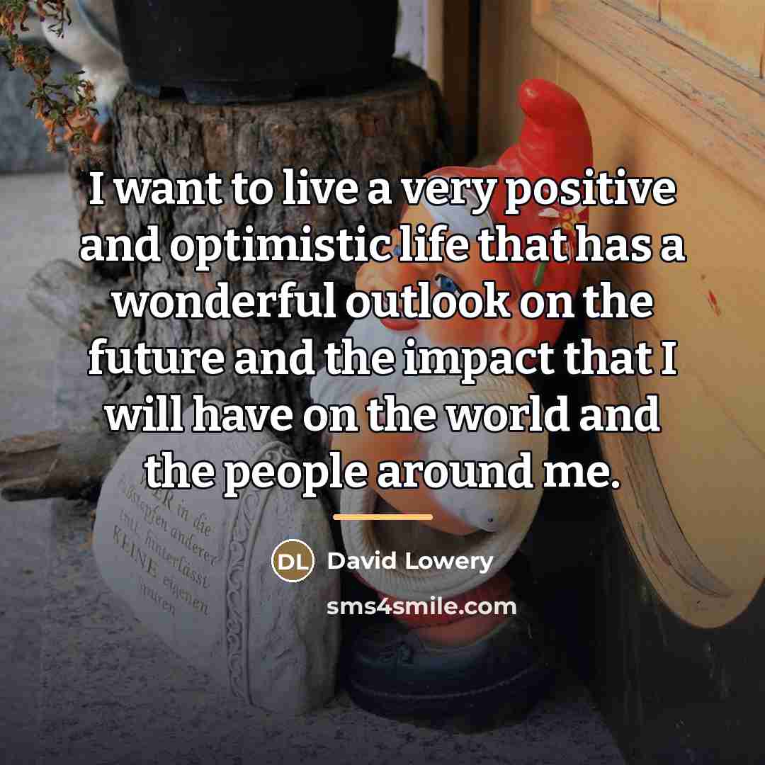 “I want to live a very positive and optimistic life…” quote by David Lowery