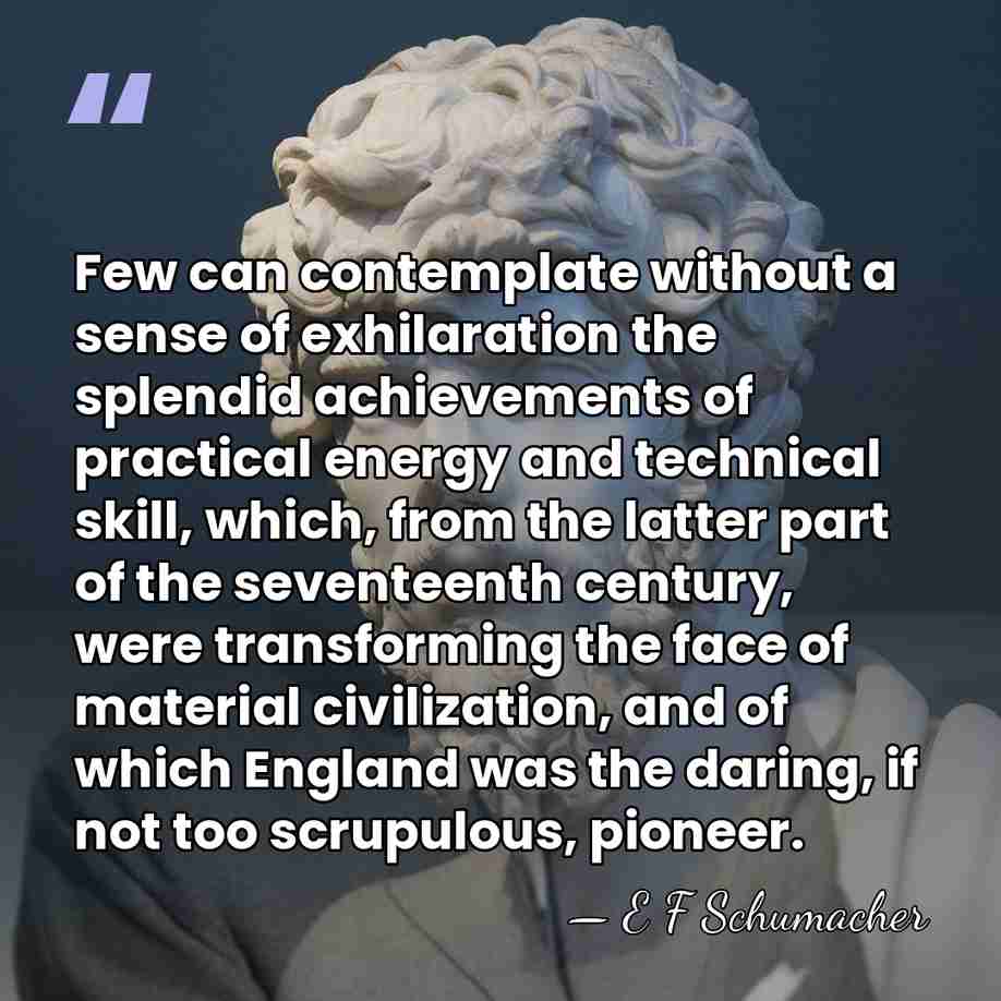Few can contemplate without a sense of exhilaration the splendid achievements of&hellip; - E F Schumacher