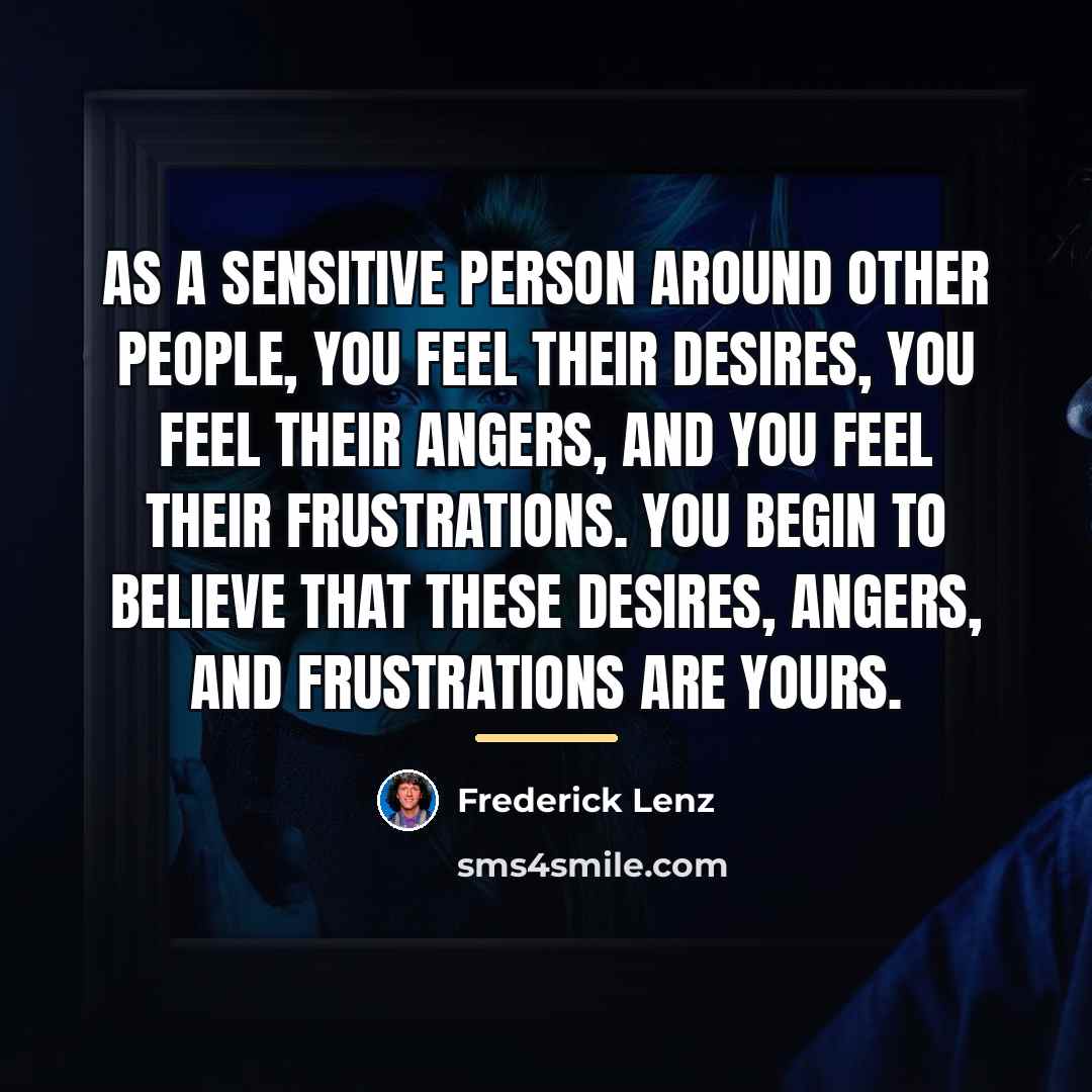 “As a sensitive person around other people, you feel their…” quote by Frederick Lenz