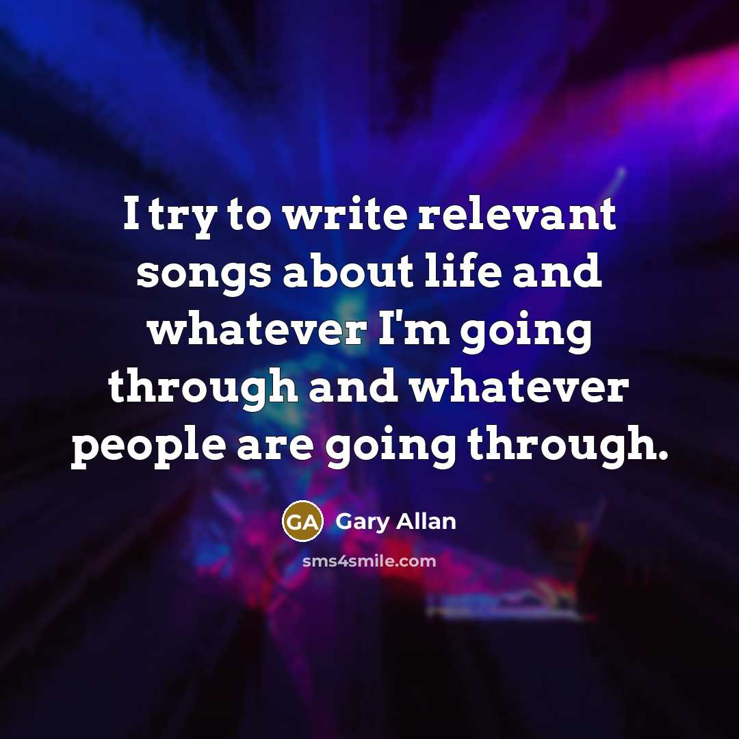 “I try to write relevant songs about life and whatever…” quote by Gary Allan