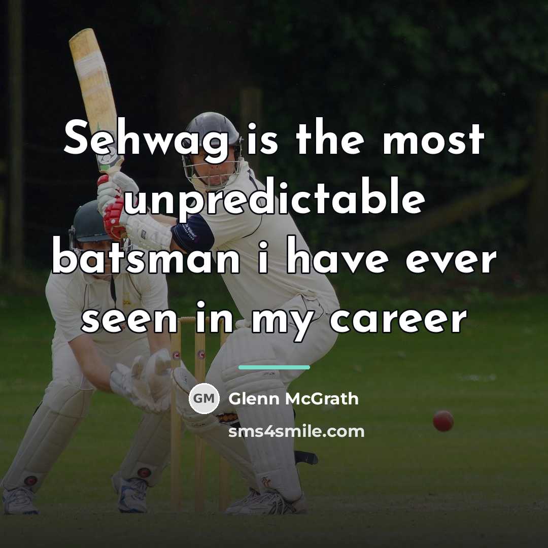 “Sehwag is the most unpredictable batsman i have ever seen…” quote by Glenn McGrath