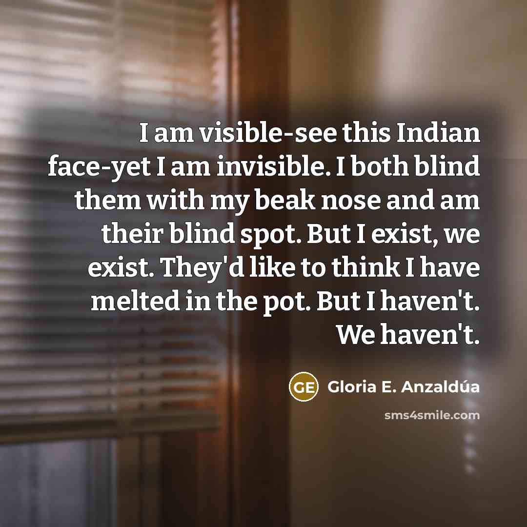 “I am visible-see this Indian face-yet I am invisible. I…” quote by Gloria E. Anzaldúa
