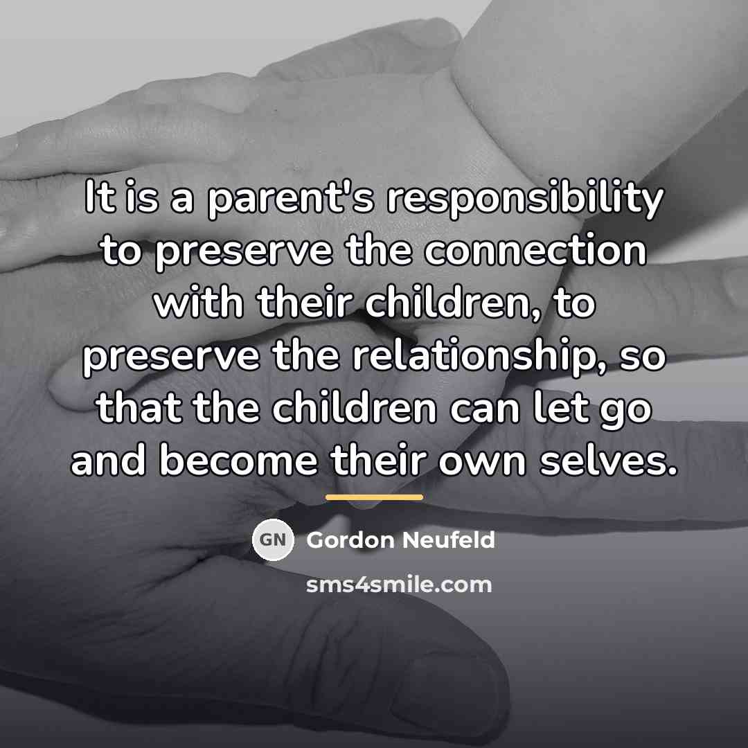 “It is a parent's responsibility to preserve the connection with…” quote by Gordon Neufeld